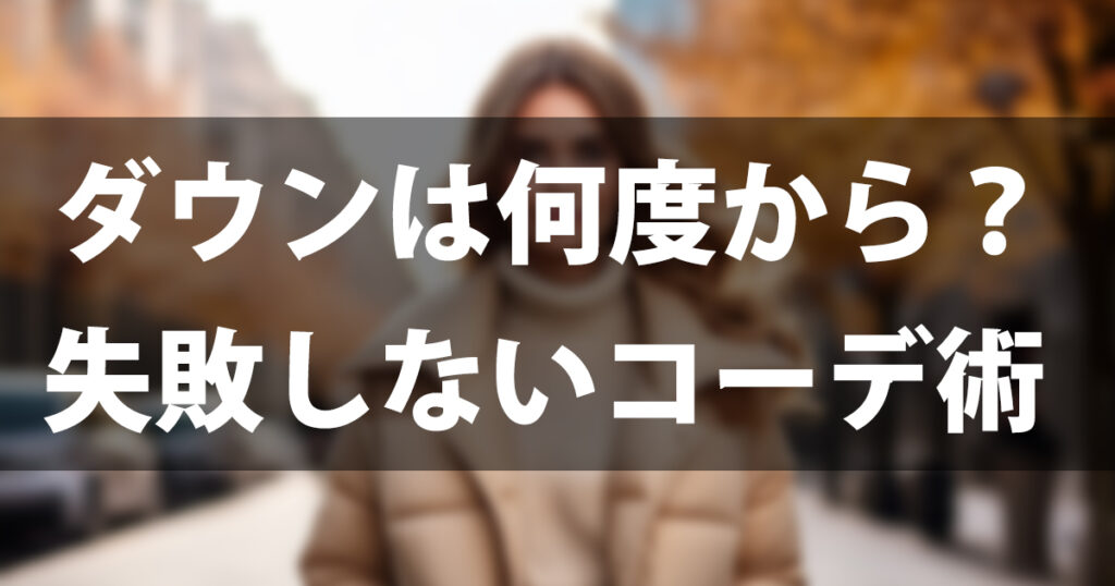 ダウンは気温何度から着る？目安は13度！失敗しないコーデ術と選び方