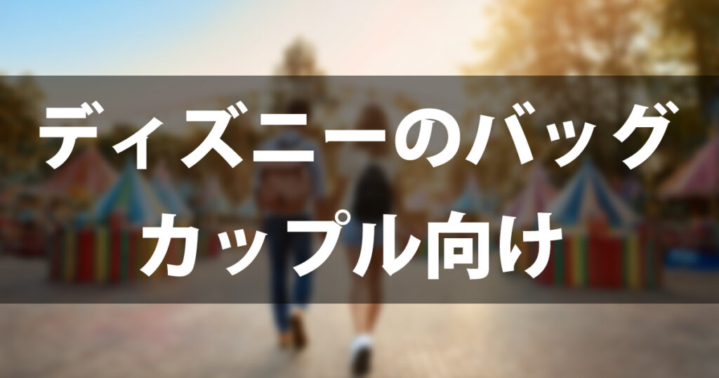 【カップル向け】ディズニーのバッグはこれで決まり！目的別おすすめ＆持ち物完全ガイド
