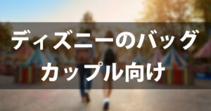 【カップル向け】ディズニーのバッグはこれで決まり！目的別おすすめ＆持ち物完全ガイド