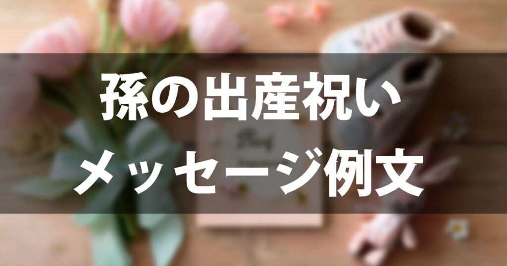 孫の出産祝いメッセージ例文50選｜祖父母から贈る言葉【娘・嫁・息子別】そのまま使える！
